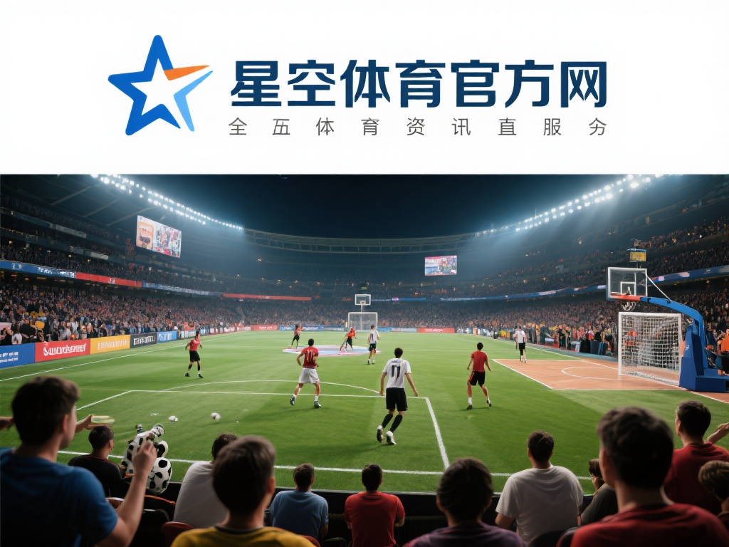 星空体育官方网:全面覆盖全球体育赛事 (星空体育官方网站:全球体育赛事全面覆盖与深度报道) 在当今快节奏的生活中,体育已经成为无数人放松身心、